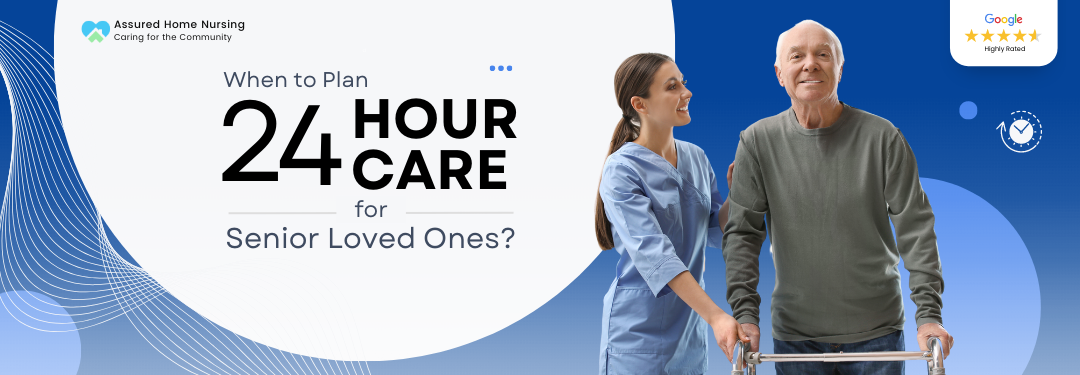When to Plan 24-Hour Care from Assured Home Nursing for Senior Loved Ones?