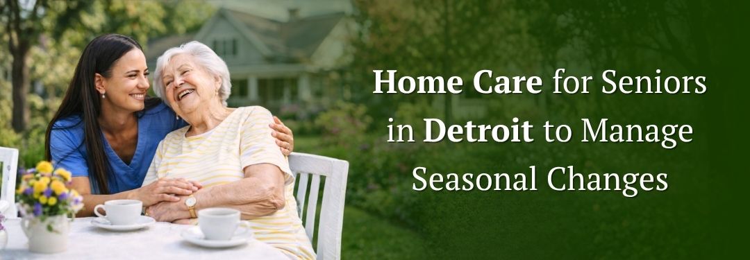 How do Home Care Aides in Detroit Support Seniors Through Seasonal Changes
