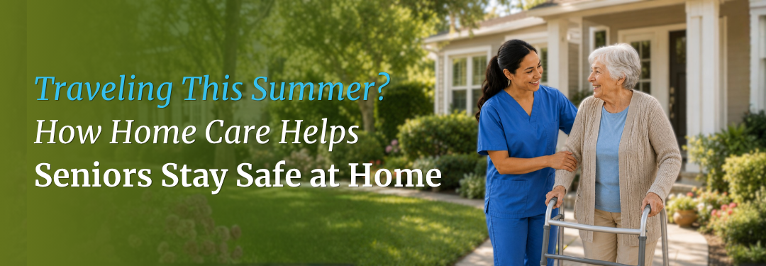 Traveling This Summer? Learn How Summer Home Care for Seniors can Help!